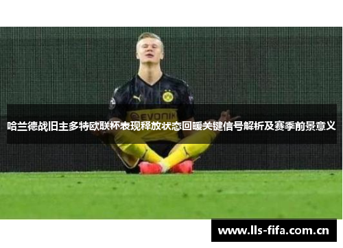 哈兰德战旧主多特欧联杯表现释放状态回暖关键信号解析及赛季前景意义 哈兰德战旧主多特欧联杯表现释放状态回暖关键信号解析及赛季前景意义