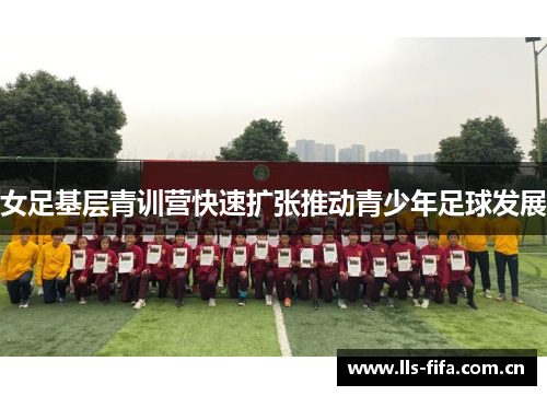 女足基层青训营快速扩张推动青少年足球发展